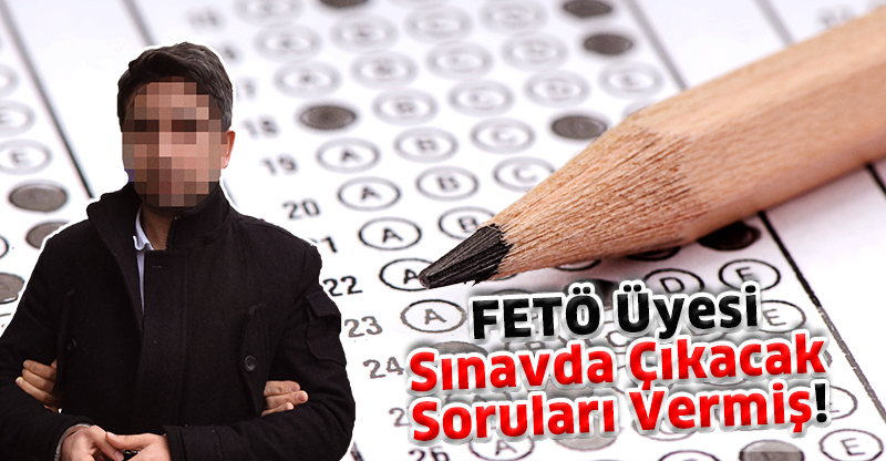 FETÖ Üyesi Sınavda Çıkacak Soruları Vermiş