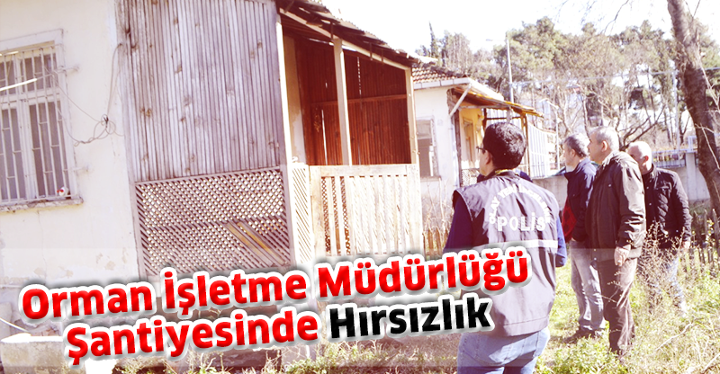 Orman İşletme Müdürlüğü Şantiyesinde Hırsızlık