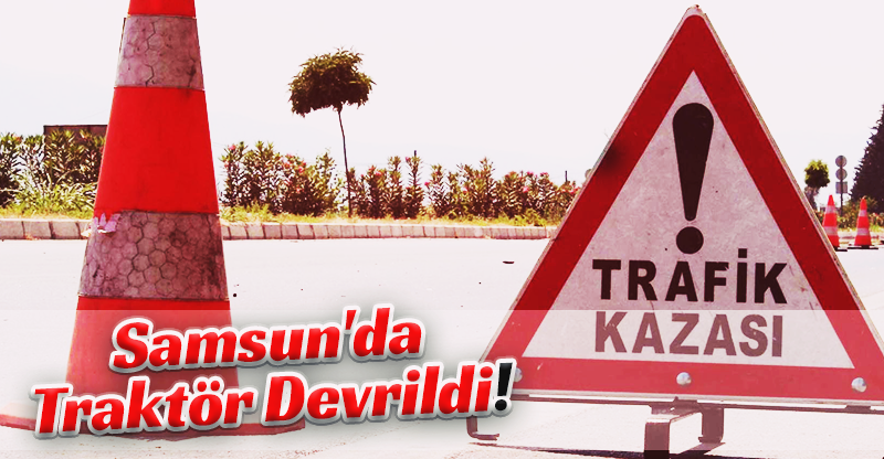 Samsun'da Traktör Devrildi!