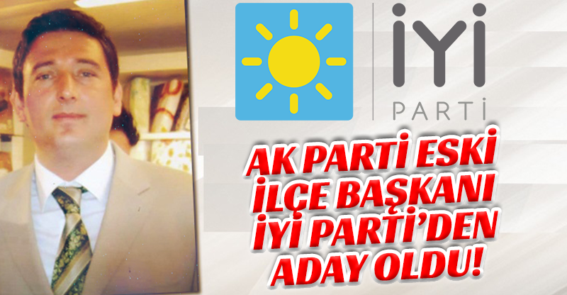AK PARTİ ESKİ İLÇE BAŞKANI İYİ PARTİ’DEN ADAY OLDU!