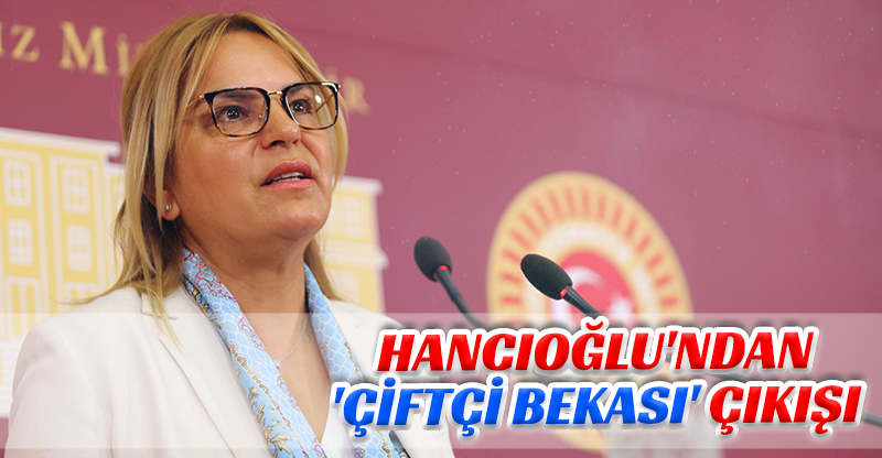 HANCIOĞLU'NDAN 'ÇİFTÇİ BEKASI' ÇIKIŞI