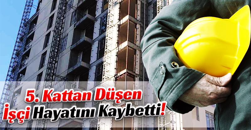5. Kattan Düşen İşçi Hayatını Kaybetti