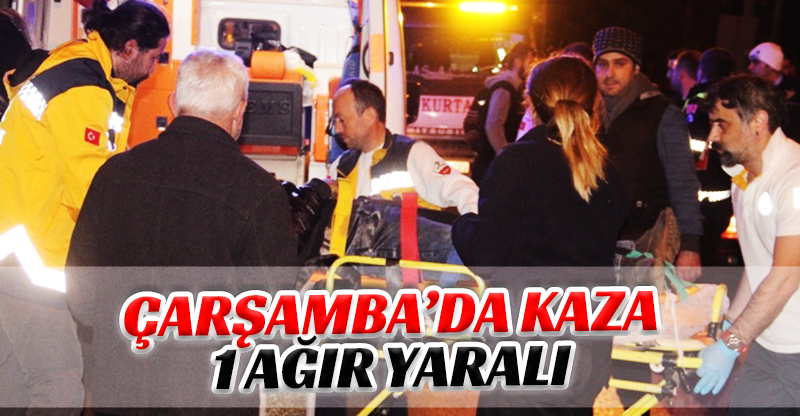 ÇARŞAMBA’DA KAZA: 1 AĞIR YARALI