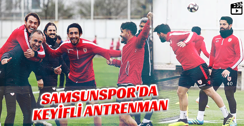 SAMSUNSPOR'DA KEYİFLİ ANTRENMAN