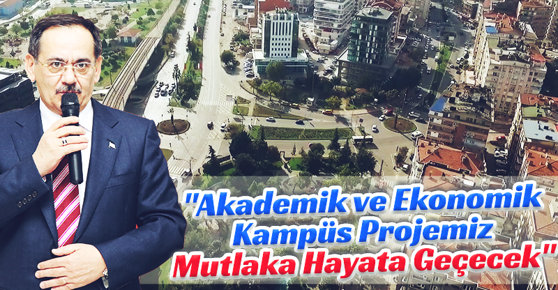 "Akademik ve Ekonomik Kampüs Projemiz Mutlaka Hayata Geçecek"