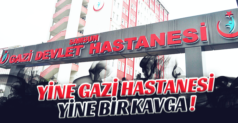 YİNE GAZİ HASTANESİ YİNE BİR KAVGA !