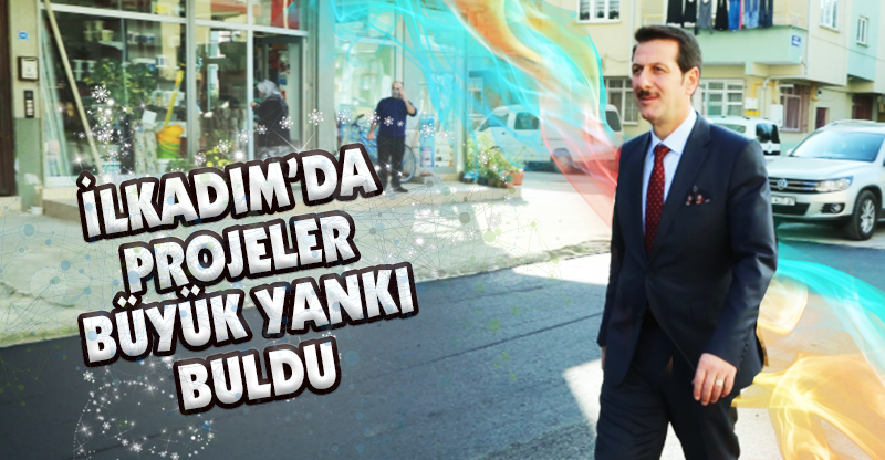 “İlkadım’da Projeler Büyük Yankı Buldu”