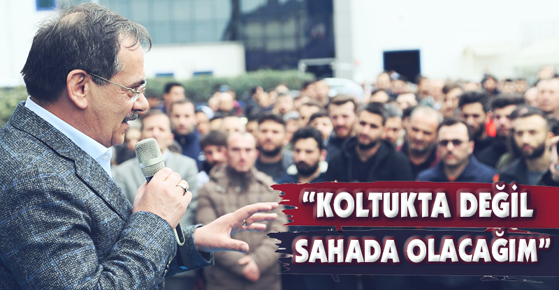 "KOLTUKTA DEĞİL SAHADA OLACAĞIM!"