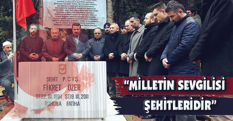 "MİLLETİN SEVGİLİSİ ŞEHİTLERİDİR"