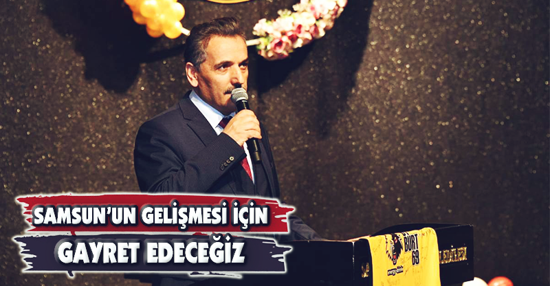 "SAMSUN'UN GELİŞMESİ İÇİN GAYRET EDECEĞİZ"
