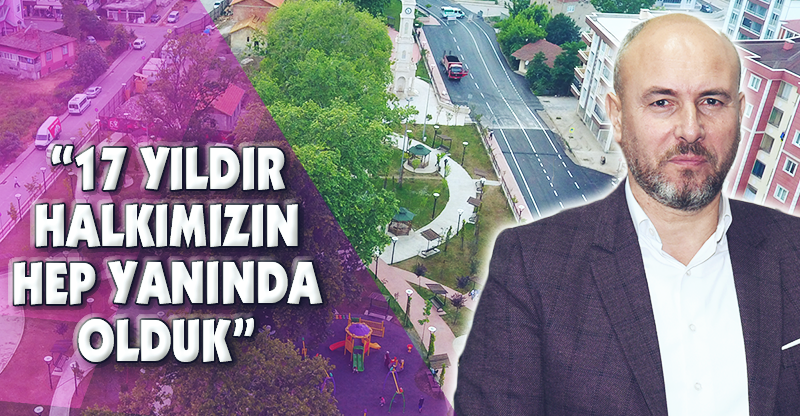 “17 YILDIR HALKIMIZIN HEP YANINDA OLDUK”