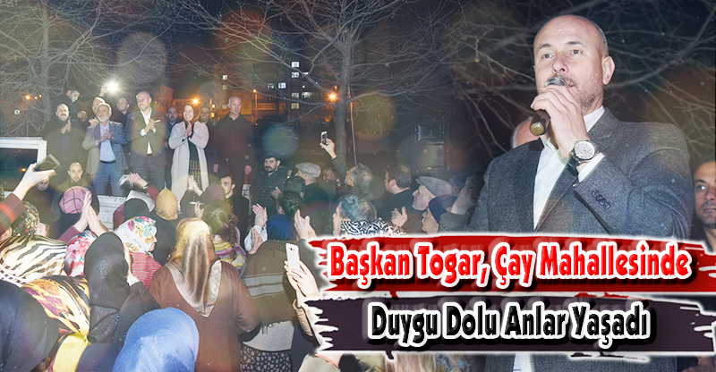 Başkan Togar, Çay Mahallesinde Duygu Dolu Anlar Yaşadı