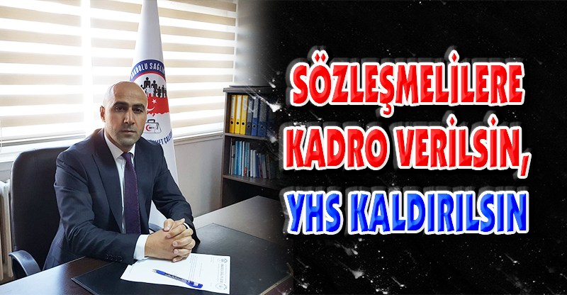 SÖZLEŞMELİLERE KADRO VERİLSİN, YHS KALDIRILSIN