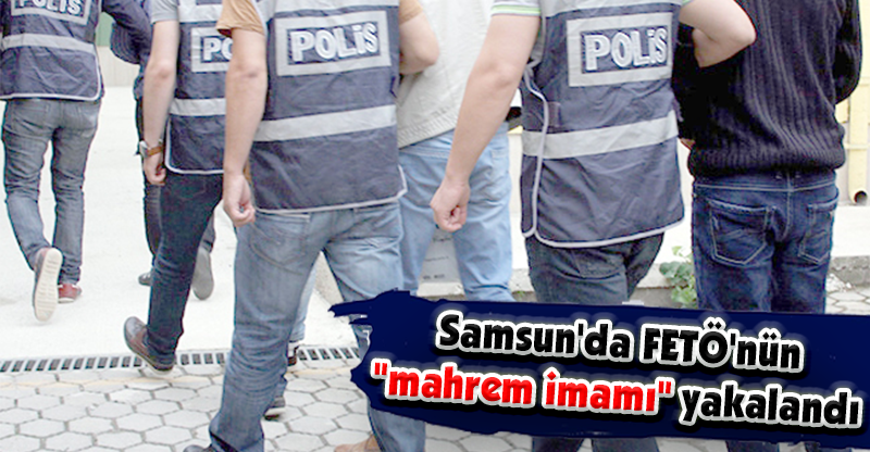 Samsun'da FETÖ'nün "mahrem imamı" yakalandı
