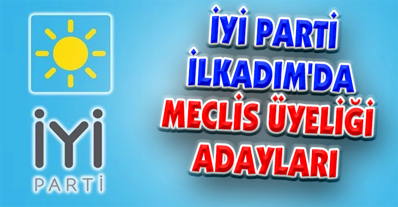 İYİ PARTİ İLKADIM'DA MECLİS ÜYELİĞİ ADAYLARI
