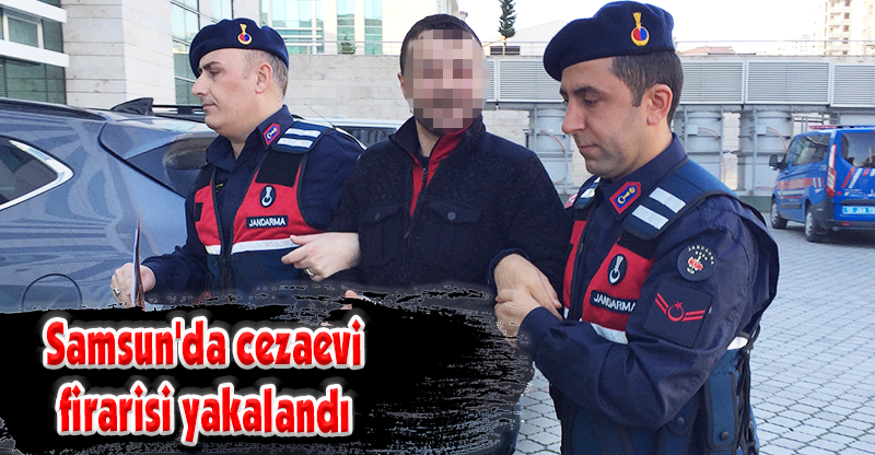 Samsun'da cezaevi firarisi yakalandı