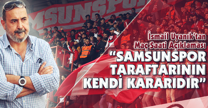 “SAMSUNSPOR TARAFTARININ KENDİ KARARIDIR”