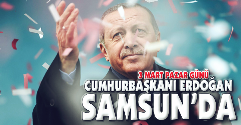 CUMHURBAŞKANI ERDOĞAN 3 MART'TA SAMSUN’DA