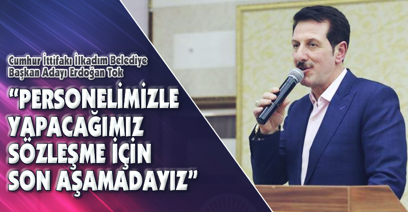 “PERSONELİMİZLE YAPACAĞIMIZ SÖZLEŞME İÇİN SON AŞAMADAYIZ”