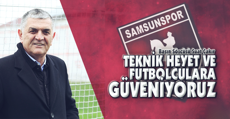 "TEKNİK HEYET VE FUTBOLCULARA GÜVENİYORUZ"