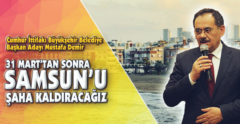 "31 MART'TA SAMSUN'U ŞAHA KALDIRACAĞIZ"