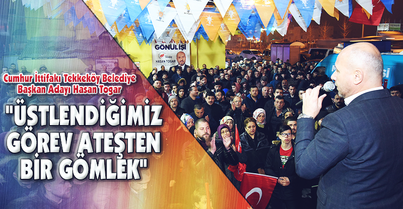 "ÜSTLENDİĞİMİZ GÖREV ATEŞTEN BİR GÖMLEK"