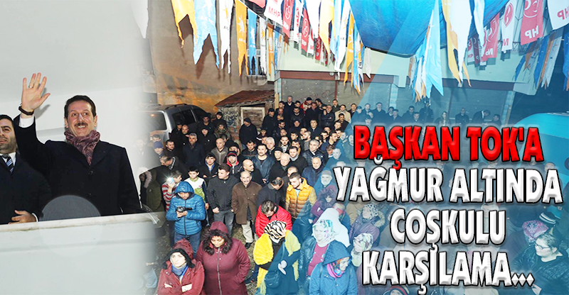 BAŞKAN TOK'A YAĞMUR ALTINDA COŞKULU KARŞILAMA...