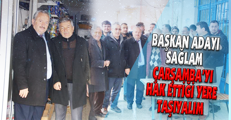 BAŞKAN ADAYI SAĞLAM ÇARŞAMBA’YI HAK ETTİĞİ YERE TAŞIYALIM