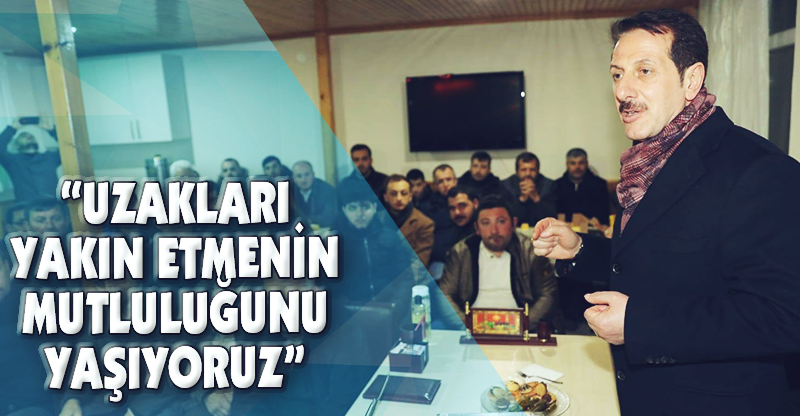 "UZAKLARI YAKIN ETMENİN MUTLULUĞUNU YAŞIYORUZ"