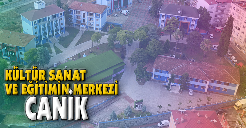 KÜLTÜR SANAT VE EĞİTİMİN MERKEZİ: CANİK