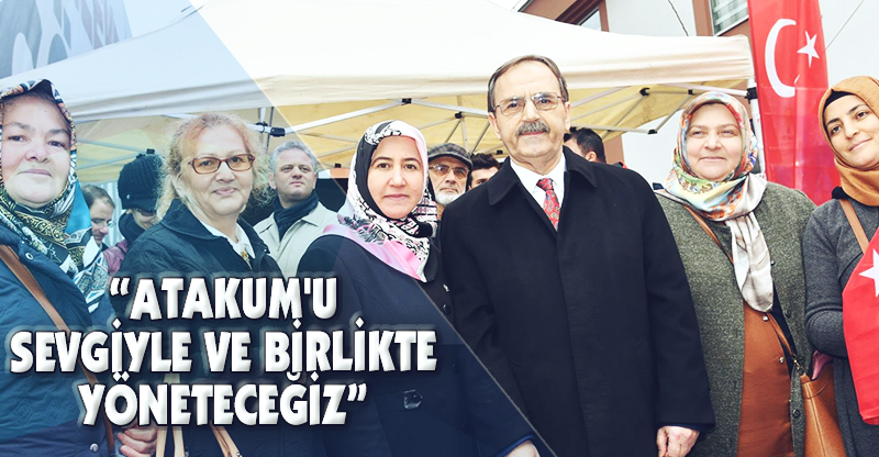 "ATAKUM'U SEVGİYLE BİRLİKTE YÖNETECEĞİZ"