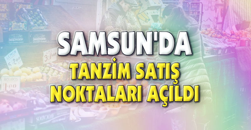 SAMSUN'DA TANZİM SATIŞ NOKTALARI AÇILDI