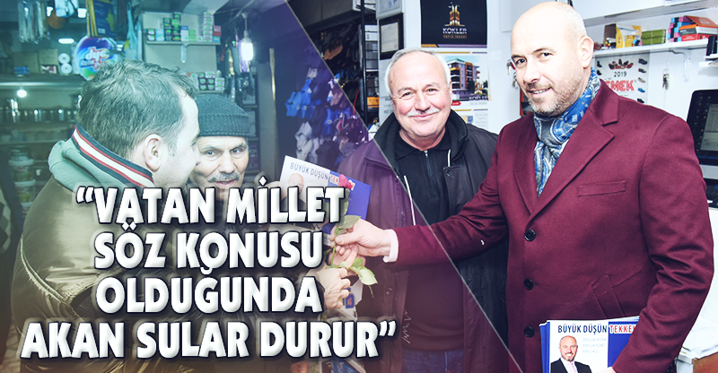 "VATAN MİLLET SÖZ KONUSU OLDUĞUNDA AKAN SULAR DURUR"