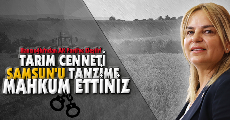 "TARIM CENNETİ SAMSUN'U TANZİME MAHKUM ETTİNİZ"