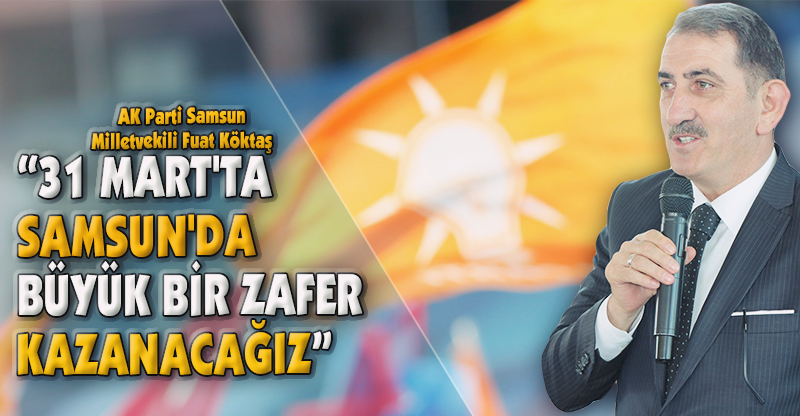 "31 MART'TA SAMSUN'DA BÜYÜK BİR ZAFER KAZANACAĞIZ"
