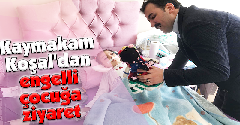 Kaymakam Koşal'dan engelli çocuğa ziyaret