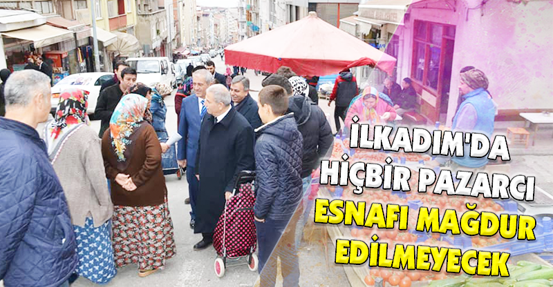İLKADIM'DA HİÇBİR PAZARCI ESNAFI MAĞDUR EDİLMEYECEK