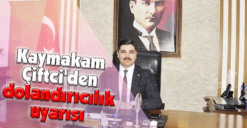 Kaymakam Çiftci'den dolandırıcılık uyarısı