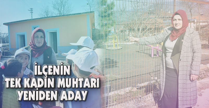 İLÇENİN TEK KADIN MUHTARI YENİDEN ADAY