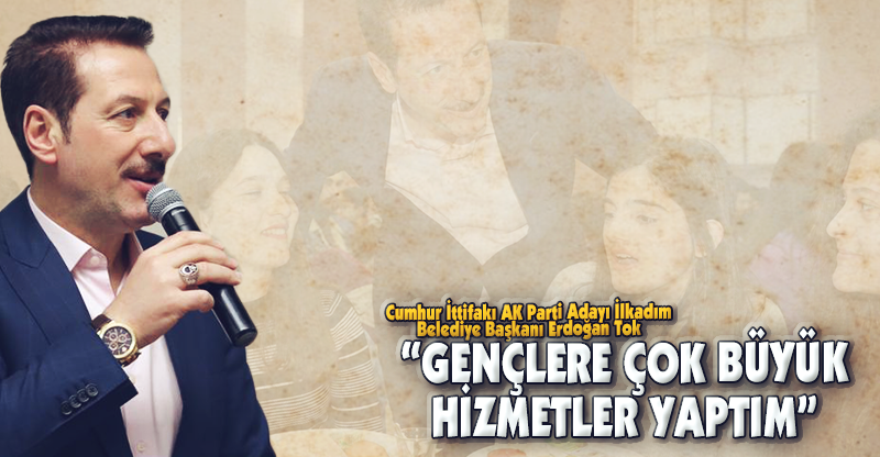 “GENÇLERE ÇOK BÜYÜK HİZMETLER YAPTIM”