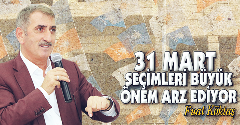"31 MART SEÇİMLERİ BÜYÜK ÖNEM ARZ EDİYOR"