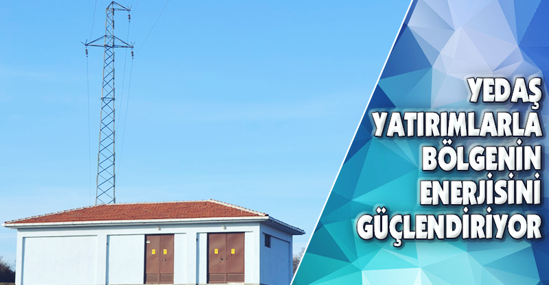 YEDAŞ Yatırımlarla Bölgenin Enerjisini Güçlendiriyor