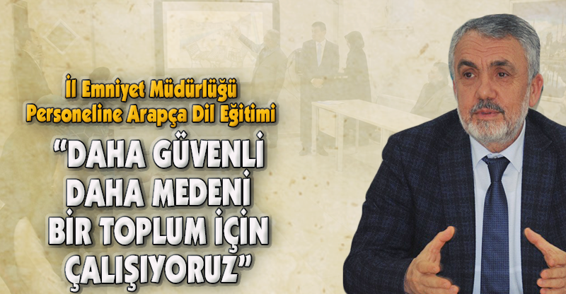 “DAHA GÜVENLİ DAHA MEDENİ BİR TOPLUM İÇİN ÇALIŞIYORUZ”