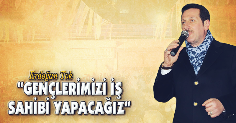 "GENÇLERİMİZİ İŞ SAHİBİ YAPACAĞIZ"