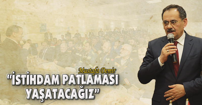 "İSTİHDAM PATLAMASI YAŞATACAĞIZ"