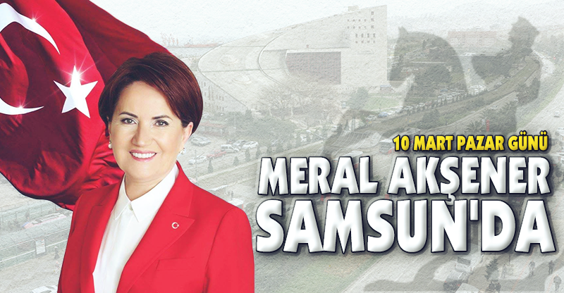 MERAL AKŞENER 10 MART'TA SAMSUN'DA