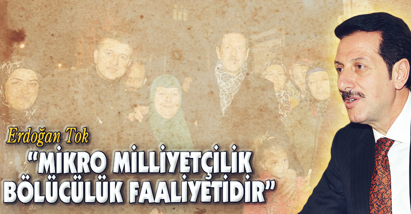 “MİKRO MİLLİYETÇİLİK BÖLÜCÜLÜK FAALİYETİDİR”