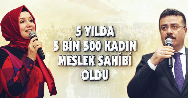 5 YILDA 5 BİN 500 KADIN MESLEK SAHİBİ OLDU