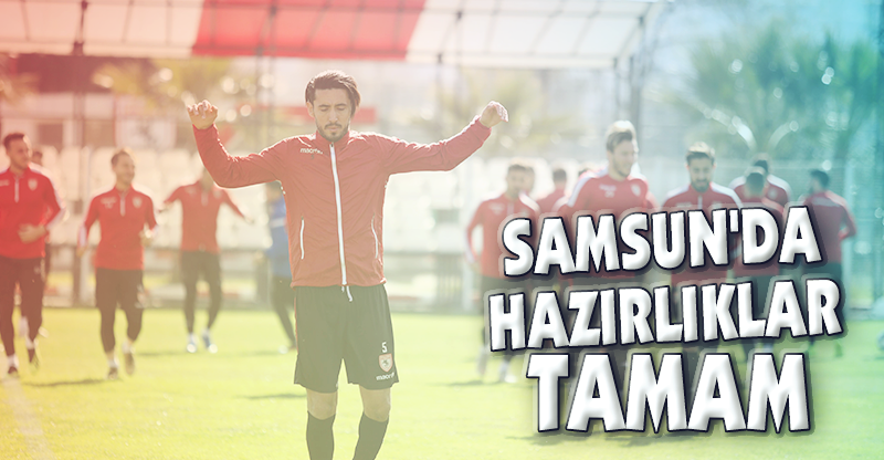 SAMSUN'DA HAZIRLIKLAR TAMAM