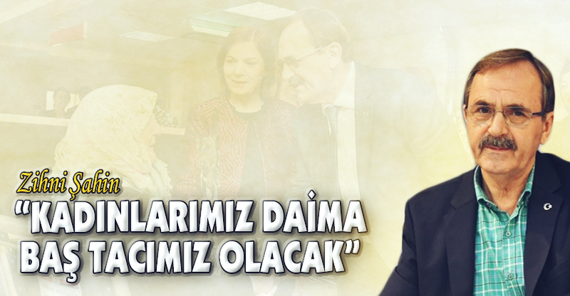"KADINLARIMIZ DAİMA BAŞ TACIMIZ OLACAK"